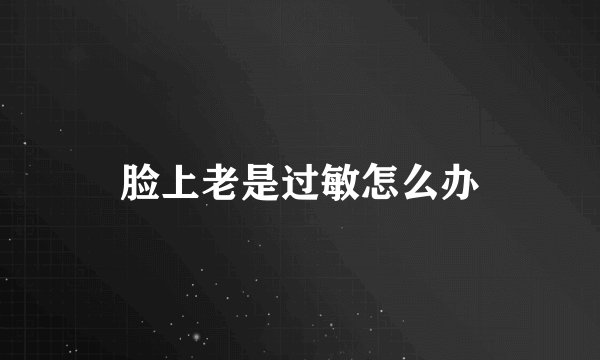脸上老是过敏怎么办