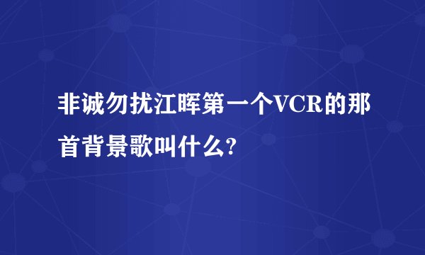 非诚勿扰江晖第一个VCR的那首背景歌叫什么?
