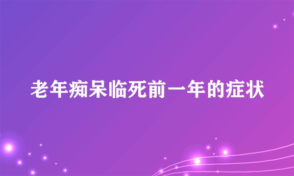 老年痴呆临死前一年的症状
