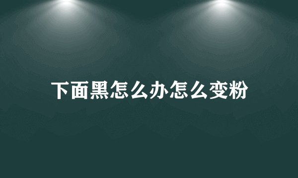 下面黑怎么办怎么变粉