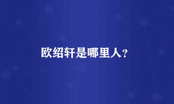 欧绍轩是哪里人？