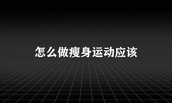怎么做瘦身运动应该