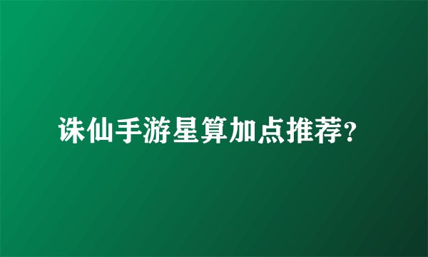 诛仙手游星算加点推荐？