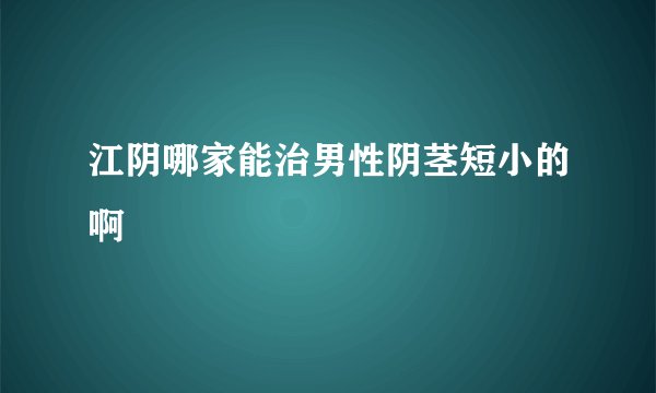 江阴哪家能治男性阴茎短小的啊