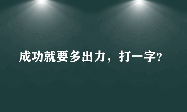 成功就要多出力，打一字？