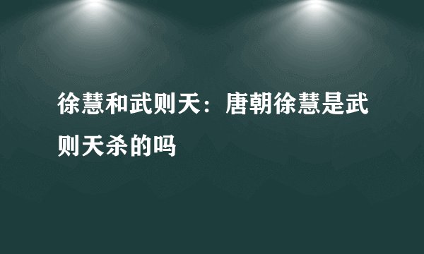 徐慧和武则天：唐朝徐慧是武则天杀的吗