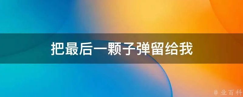 把最后一颗子弹留给我