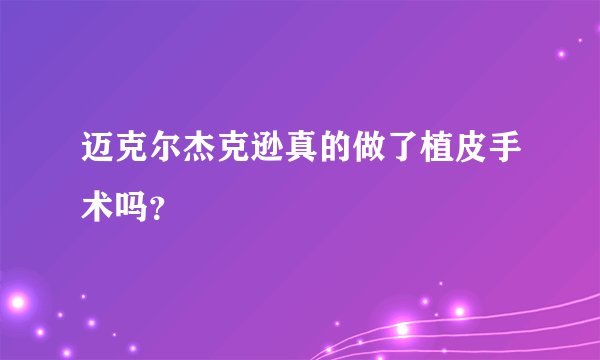迈克尔杰克逊真的做了植皮手术吗？
