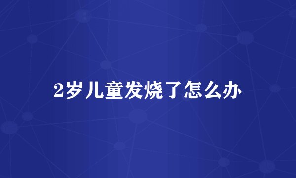 2岁儿童发烧了怎么办