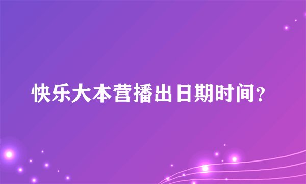 快乐大本营播出日期时间？