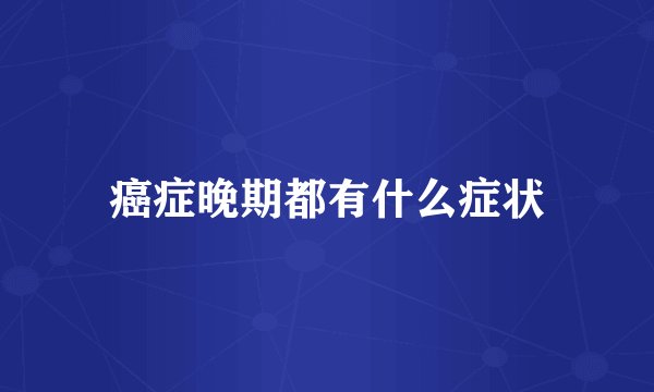 癌症晚期都有什么症状