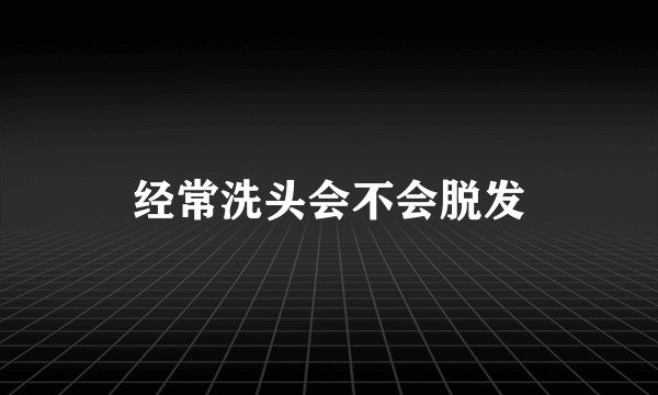 经常洗头会不会脱发