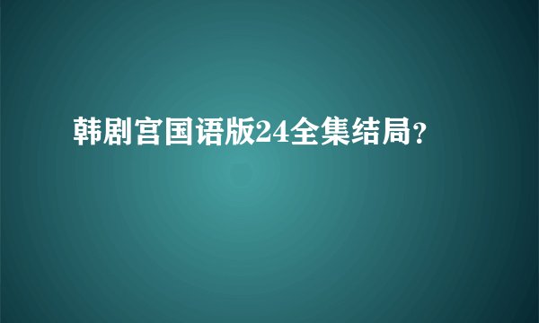 韩剧宫国语版24全集结局？