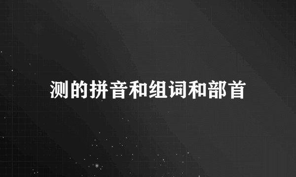 测的拼音和组词和部首