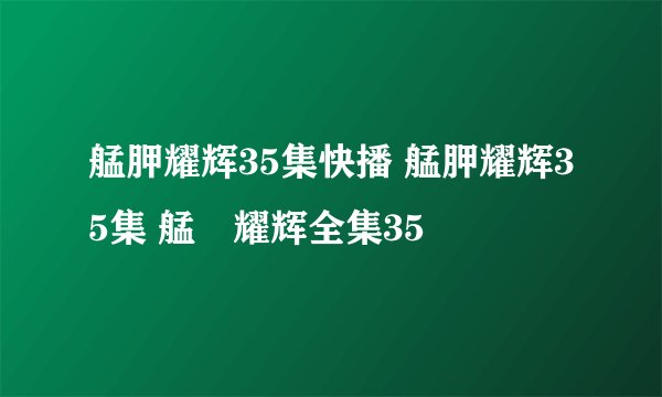 艋胛耀辉35集快播 艋胛耀辉35集 艋舺耀辉全集35