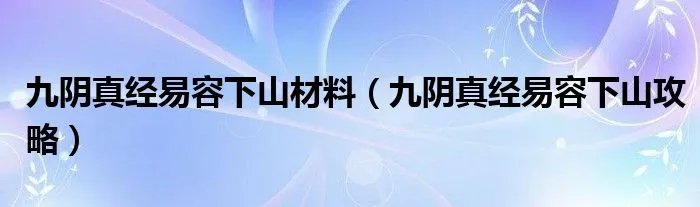 九阴真经易容下山材料（九阴真经易容下山攻略）