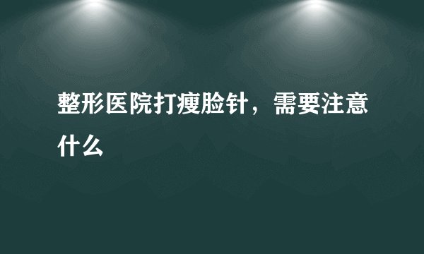 整形医院打瘦脸针，需要注意什么