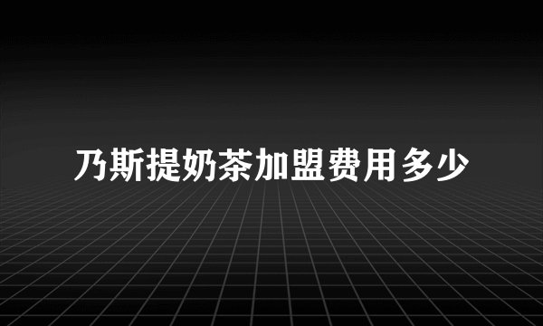 乃斯提奶茶加盟费用多少