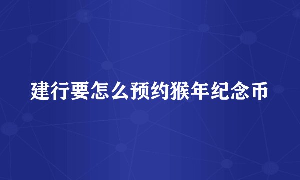 建行要怎么预约猴年纪念币