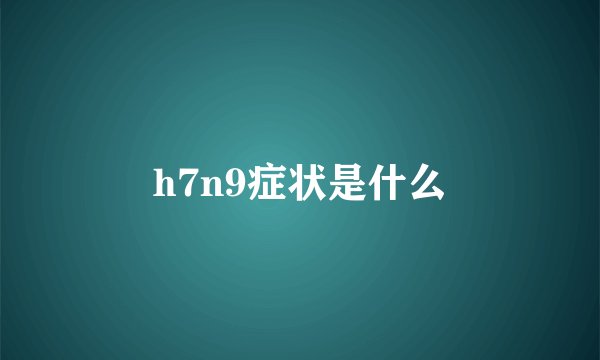 h7n9症状是什么