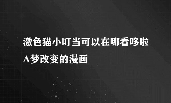 激色猫小叮当可以在哪看哆啦A梦改变的漫画