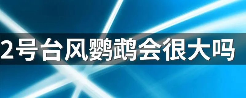 2号台风鹦鹉会很大吗 鹦鹉台风厉害吗