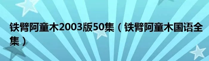 铁臂阿童木2003版50集（铁臂阿童木国语全集）