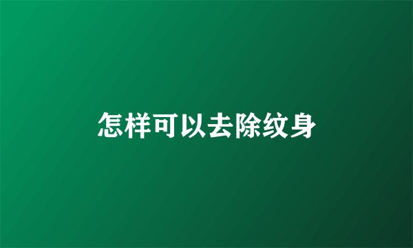 怎样可以去除纹身