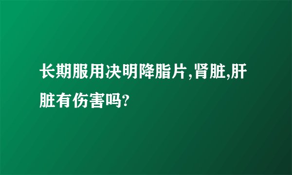 长期服用决明降脂片,肾脏,肝脏有伤害吗?