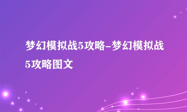 梦幻模拟战5攻略-梦幻模拟战5攻略图文