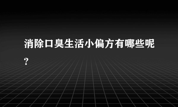 消除口臭生活小偏方有哪些呢?