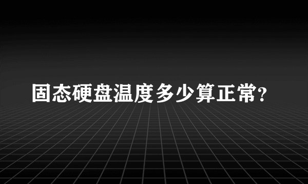 固态硬盘温度多少算正常？
