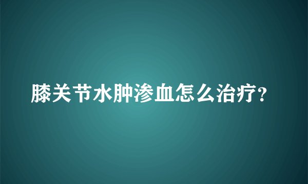 膝关节水肿渗血怎么治疗？