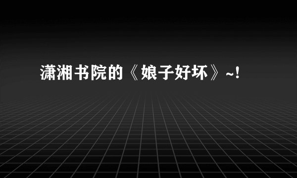 潇湘书院的《娘子好坏》~!