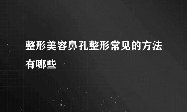 整形美容鼻孔整形常见的方法有哪些