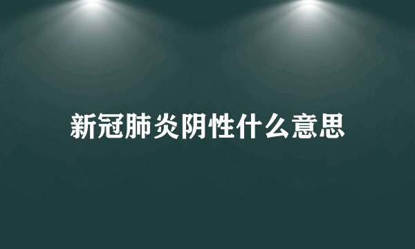 新冠肺炎阴性什么意思