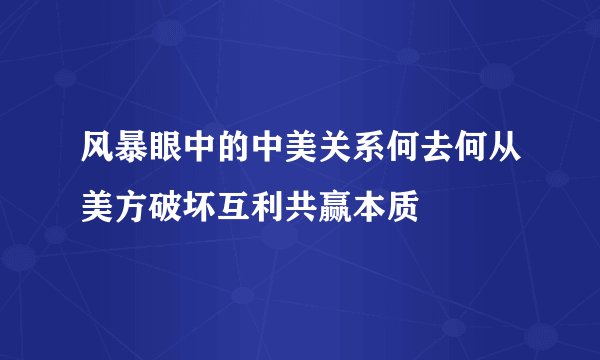 风暴眼中的中美关系何去何从美方破坏互利共赢本质