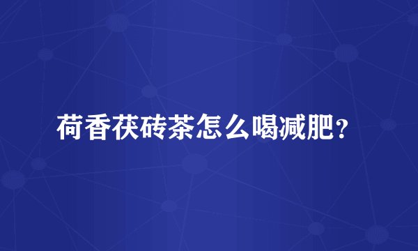 荷香茯砖茶怎么喝减肥？