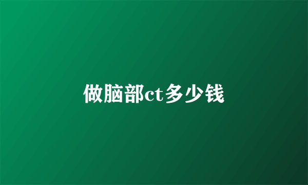 做脑部ct多少钱