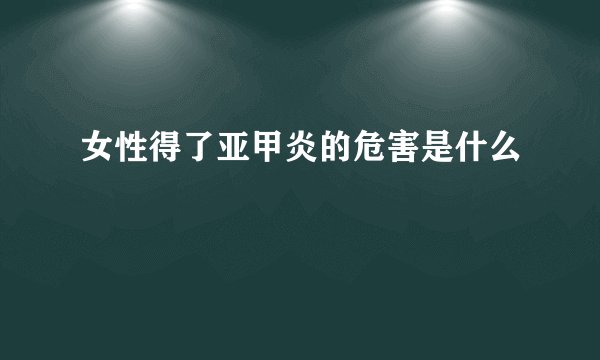 女性得了亚甲炎的危害是什么