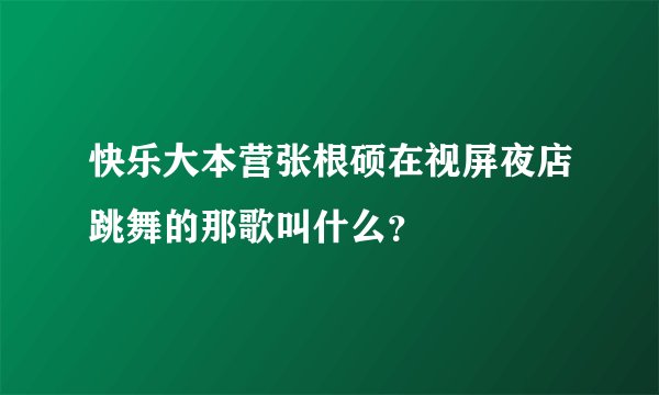 快乐大本营张根硕在视屏夜店跳舞的那歌叫什么？