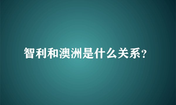 智利和澳洲是什么关系？
