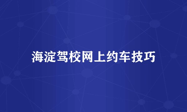 海淀驾校网上约车技巧
