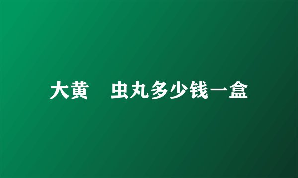 大黄蟅虫丸多少钱一盒