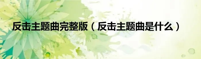 反击主题曲完整版（反击主题曲是什么）