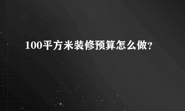 100平方米装修预算怎么做？