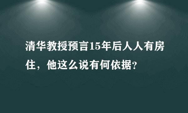 清华教授预言15年后人人有房住，他这么说有何依据？