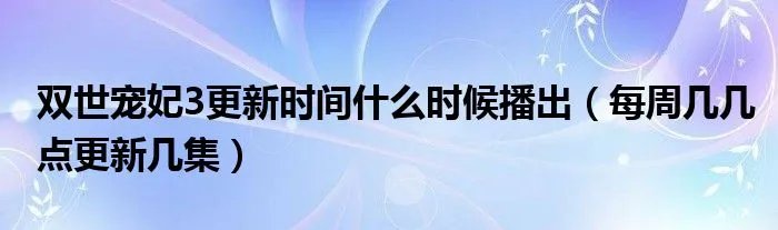 双世宠妃3更新时间什么时候播出（每周几几点更新几集）