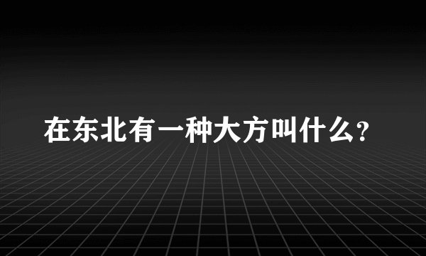 在东北有一种大方叫什么？