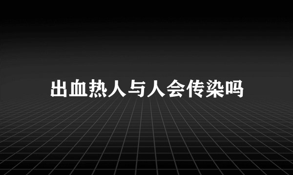 出血热人与人会传染吗